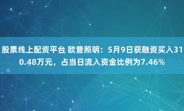 股票线上配资平台 欧普照明：5月9日获融资买入310.48万元，占当日流入资金比例为7.46%