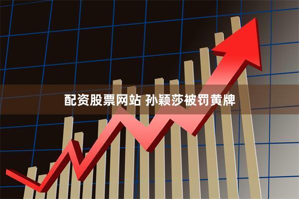 配资股票网站 孙颖莎被罚黄牌