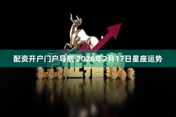 配资开户门户导航 2026年2月17日星座运势