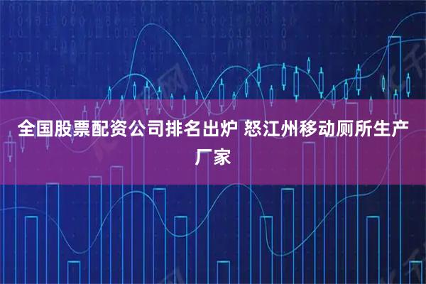 全国股票配资公司排名出炉 怒江州移动厕所生产厂家